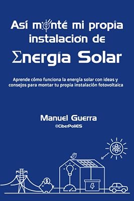 Así monté mi propia instalación de Energía Solar: Aprende cómo funciona la energía solar con ideas y consejos para montar tu propia instalación fotovoltaica. (Spanish Edition)