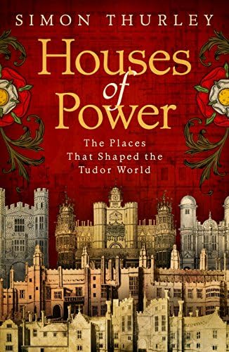 Houses of Power: The Places that Shaped the Tudor World
