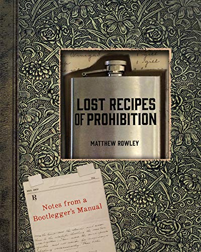 Lost Recipes of Prohibition: Notes from a Bootlegger's Manual by Matthew Rowley