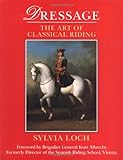 Dressage: The Art of Classical Riding by Sylvia Loch