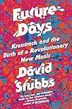 Future Days: Krautrock and the Birth of a Revolutionary New Music