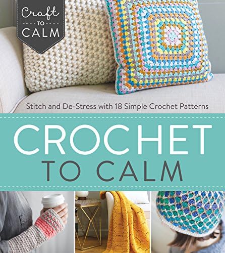 Crochet to Calm: Stitch and De-Stress with 18 Colorful Crochet Patterns (Craft to Calm)