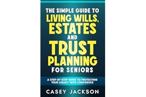 The Simple Guide to Living Wills, Estates and Trust Planning for Seniors: A Step-by-Step Guide to Protecting Your Legacy with Confidence