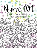 Nurse 101 A Snarky, Sweary, Hilarious Adult Coloring Book: A Kit of Coloring Quotes for Nurses (Adult Coloring Books) (Volume 4) by Peaceful Mind Adult Coloring Books