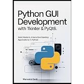 Python GUI Development with Tkinter &amp; PyQt6: Build Modern, Interactive Desktop Applications in Python with Clear Examples, Working Code, and Step-by-Step Guidance for Beginners