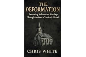 The Deformation: Examining Reformation Theology Through The Lens of the Early Church