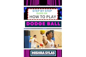 STEP BY STEP GUIDE ON HOW TO PLAY DODGE BALL: Complete Manual To Master The Art Of Dodging, Dipping, Diving, And Ducking With