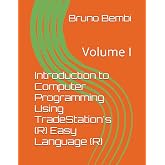 Introduction to Computer Programming Using TradeStation's (R) Easy Language (R): Volume I
