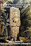 Incidents of Travel in Central America, Chiapas, and Yucatan Vol. II (Illustrated) by John L. Stephens, Frederick Catherwood
