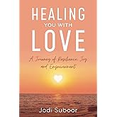 Healing You With Love: A Journey of Resilience, Joy and Empowerment