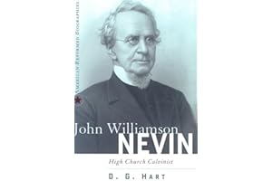 John Williamson Nevin: High Church Calvinist (American Reformed Biographies)