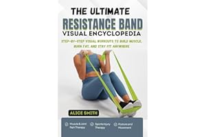 THE ULTIMATE RESISTANCE BAND VISUAL ENCYCLOPEDIA: Step-by-Step Visual Workouts to Build Muscle, Burn Fat, and Stay Fit Anywhe