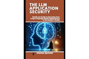 The LLM Application Security: Hands-on Guide to Securing Your Large Language Model Applications - A Developer's Guide