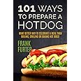 101 Ways to Prepare a Hot Dog: What Better Way to Celebrate a Meal Than Boiling, Grilling or Baking Hot Dogs! (Foodie Delight