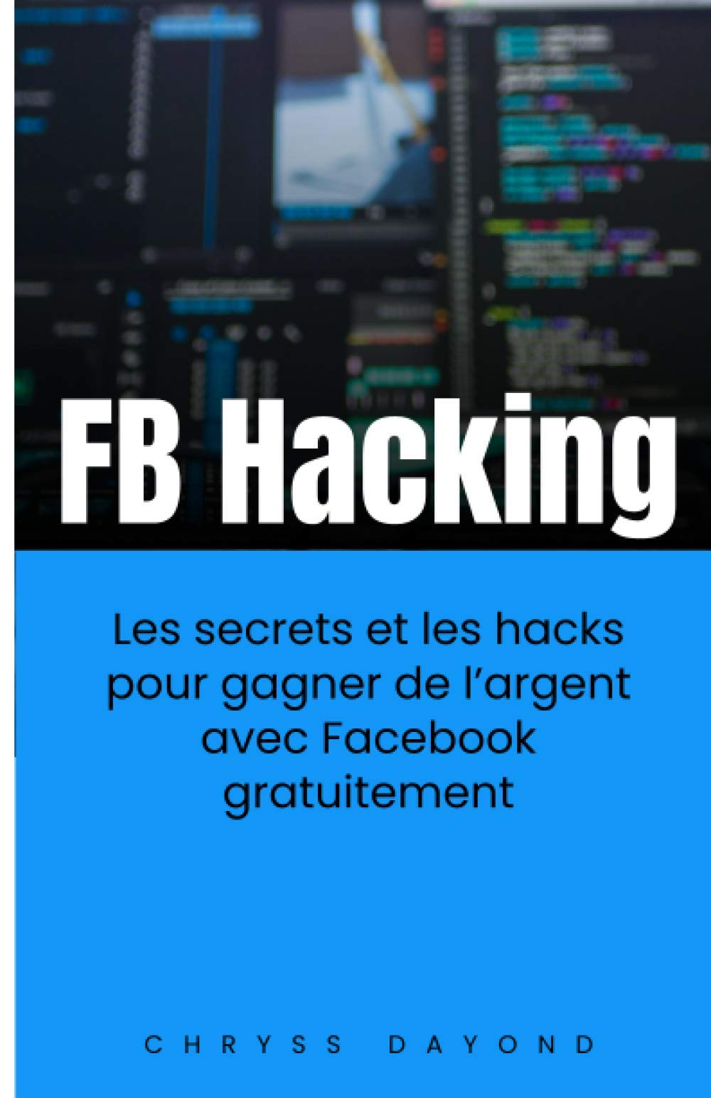 Fb Hacking Les Secrets Et Les Hacks Pour Gagner De L Argent Avec Facebook Gratuitement French Edition Dayond Chryss Amazon Com Books