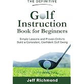 The Definitive Golf Instruction Book for Beginners: Simple Lessons and Proven Drills to Build a Consistent, Confident Golf Swing
