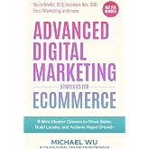 Advanced Digital Marketing Strategies for Ecommerce: 9 Mini Master Classes to Drive Sales, Build Loyalty, and Achieve Rapid Growth (Social Media, SEO, Facebook Ads, CRO, Email Marketing, and more)