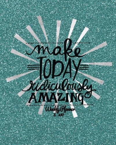 Make Today Ridiculously Amazing Weekly Planner 8″x10″: Weekly Organiser and Motivational Journal to Increase Productivity, Time Management & Happiness … Quotes (Productivity Version 2) (Volume 3)