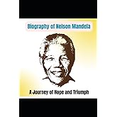 Biography Of Nelson Mandela: Extraordinary Journey of Hope and Triumph