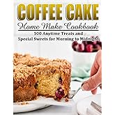 Coffee Cake Home Make Cookbook: 100 Anytime Treats and Special Sweets for Morning to Midnight