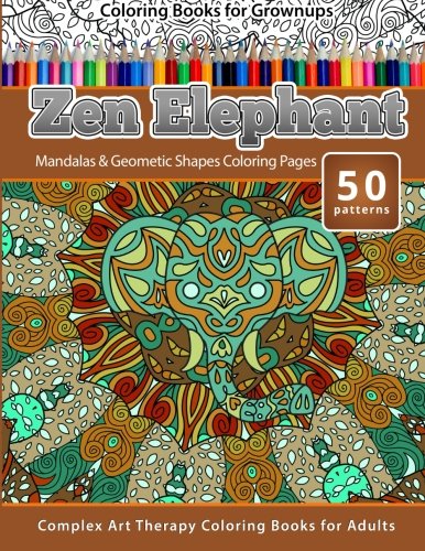 Coloring Books for Grownups Zen Elephant: Mandalas & Geometric Shapes Coloring Pages - Complex Art Therapy Coloring Pages for Adults (Volume 6)