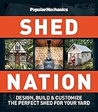 Popular Mechanics Shed Nation: Design, Build & Customize the Perfect Shed for Your Yard by 