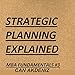 Strategic Planning Explained: MBA Fundamentals: Things You Will Learn in a Business School, Book 3