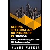Getting That First Job or Internship In Finance: Proven steps to launching your career with help from an insider