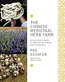 The Chinese Medicinal Herb Farm: A Cultivator's Guide to Small-Scale Organic Herb Production by Peg Schafer, Steven Foster