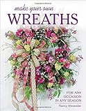 Make Your Own Wreaths: For Any Occasion in Any Season by 