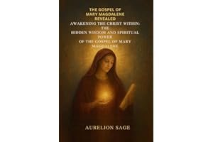 THE GOSPEL OF MARY MAGDALENE REVEALED: Awakening the Christ Within: The Hidden Wisdom and Spiritual Power of the Gospel of Ma