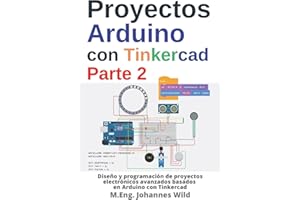 Proyectos Arduino con Tinkercad | Parte 2: Diseño y programación de proyectos electrónicos avanzados basados en Arduino con Tinkercad (Arduino | Introducción y Proyectos) (Spanish Edition)