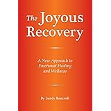The Joyous Recovery: A New Approach to Emotional Healing and Wellness