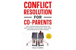 Conflict Resolution for Co-Parents: Fast, Stress-Free Strategies for High-Conflict Situations, Toxic Exes, and Parenting Afte