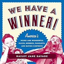 We Have a Winner!: America’s Weird and Wonderful Races, Derbies, Pageants, and Eating Contests We Have a Winner!: America’s Weird and Wonderful Races, Derbies, Pageants, and Eating Contests