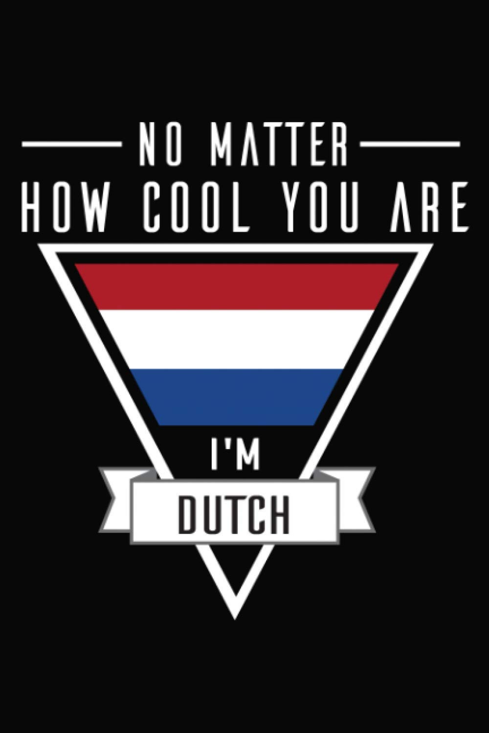 No Matter How Cool You Are, I'm Dutch.: Funny Dutch Notebook to write in | 6 X 9 inches | Notebook 120- page lined | Great cat notebook gift for everyone.