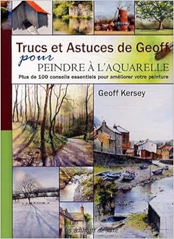 Trucs et astuces de Geoff pour peindre à l'aquarelle. Plus de 100 conseils essentiels pour améliorer votre peinture., by Geoff Kersey Trucs et astuces de Geoff pour peindre à l'aquarelle. Plus de 100 conseils essentiels pour améliorer votre peinture., by Geoff Kersey