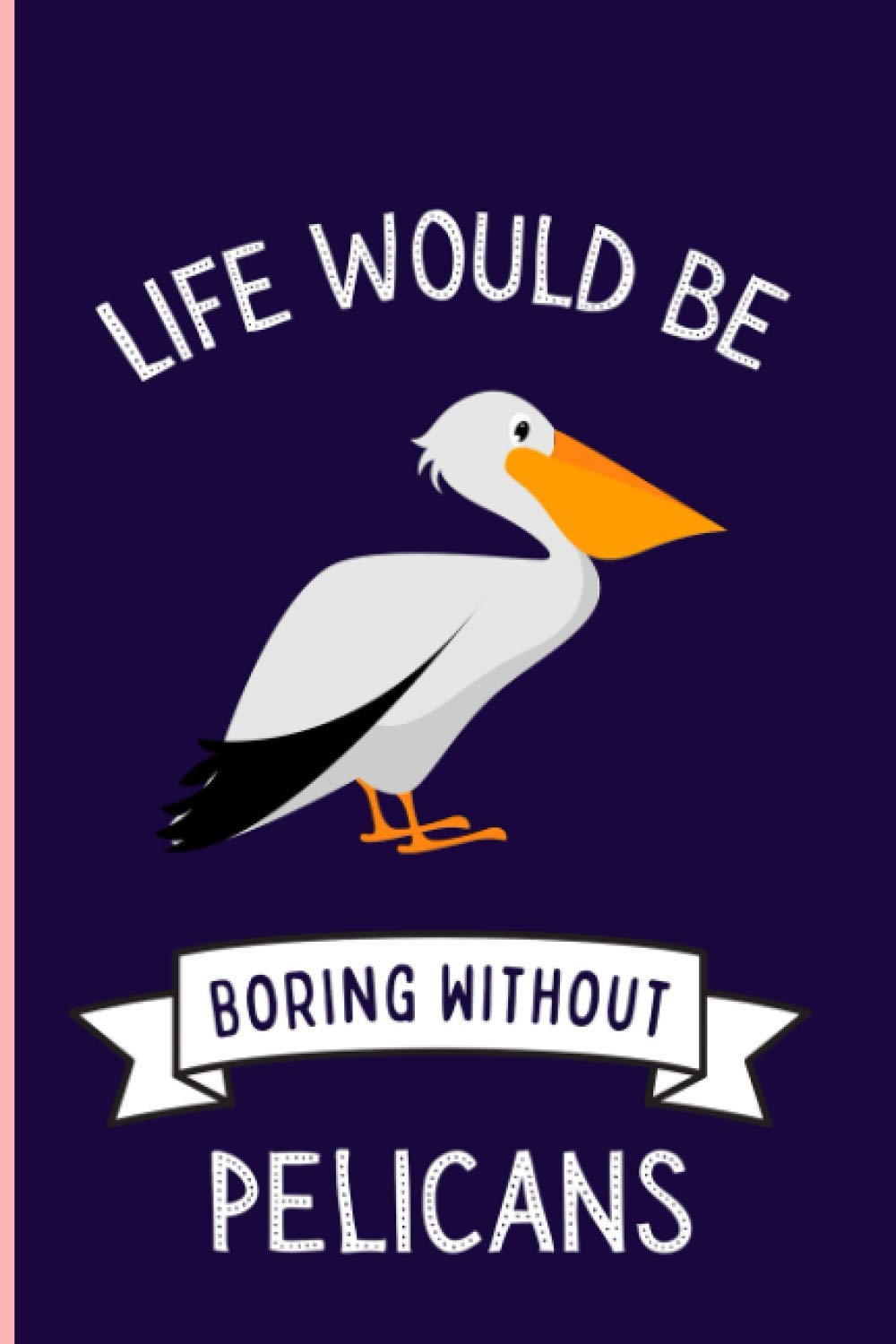 Life Would Be Boring Without Pelicans Notebook: Funny Pelicans Notebook , Lined Journal For Pelicans Lovers ,6x9 Inches , 110 Pages ,Pelicans Diary