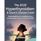 THE 2025 HYPERTHYROIDISM & GRAVE'S DISEASE GUIDE: UNDERSTANDING THE ROOT, EASING THE STORM, AND TAKING BACK CONTROL OF YOUR THYROID HEALTH