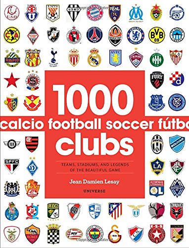 1000 Football Clubs: Teams, Stadiums, and Legends of the Beautiful Game, by Jean Damien Lesay