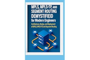 MPLS, MPLS-TP, and Segment Routing Demystified for Modern Engineers: Architecture, Design, and Deployment of MPLS, MPLS-TP, a