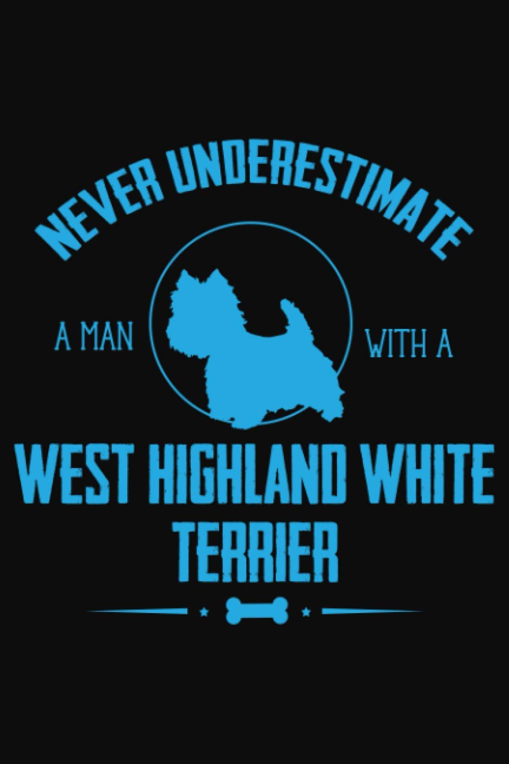 Never Underestimate a Man with a West Highland White Terrier.: Dogs Notebook: Funny Dog Notebook to write in | 6 X 9 inches | Notebook 120- page lined ... record keeping notebook gift for dog lovers.