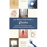 The Weiser Field Guide to Ghosts: Apparitions, Spirits, Spectral Lights and Other Hauntings of History and Legend