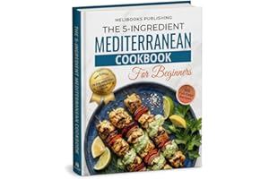 The 5-Ingredient Mediterranean Cookbook for Beginners: New Edition with 100 Full-Color Recipes, a 28-Day Meal Plan, and Smart