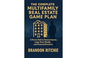 THE COMPLETE MULTIFAMILY REAL ESTATE INVESTING GAME PLAN: A Proven Path to Passive Income, Long-Term Wealth, And Financial Freedom Without Chasing Deals or Taking Big Risks