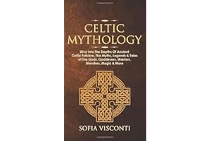 Celtic Mythology: Dive Into The Depths Of Ancient Celtic Folklore, The Myths, Legends & Tales of The Gods, Goddesses, Warrior