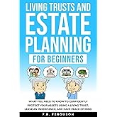 Living Trusts and Estate Planning for Beginners: What you need to know to confidently protect your assets using a living trust, leave an inheritance, and have peace of mind