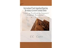 International Trade Importing/Exporting: Becoming a Licensed Customs Broker: "Start a Profitable Import/Export Business