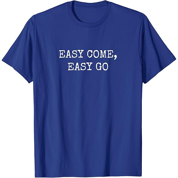 Amazon.com: Easy Come Easy Go T-Shirt : Clothing, Shoes & Jewelry