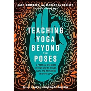 Teaching Yoga Beyond the Poses: A Practical Workbook for Integrating Themes, Ideas, and Inspiration into Your Class